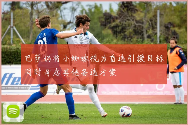 巴萨仍将小蜘蛛视为首选引援目标同时考虑其他备选方案
